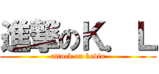 進撃のＫ．Ｌ (attack on kevin)