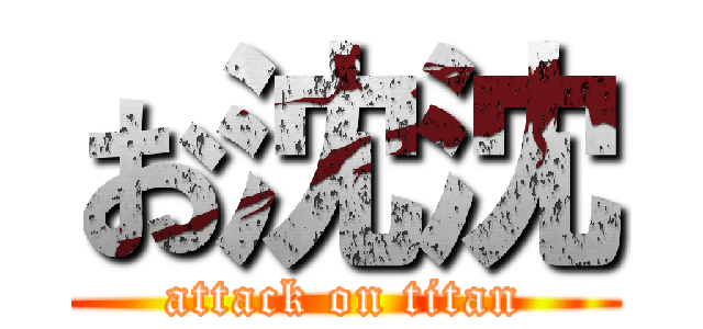 お沈沈 (attack on titan)