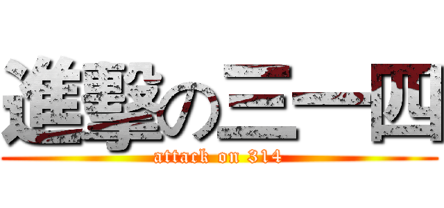 進擊の三一四 (attack on 314)