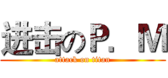 进击のＰ．Ｍ (attack on titan)