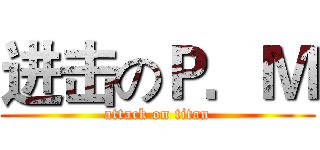 进击のＰ．Ｍ (attack on titan)