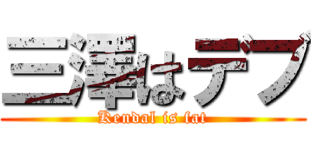 三澤はデブ (Kendal is fat)