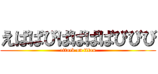 えばばびばばばばびびび (attack on titan)