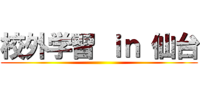 校外学習 ｉｎ 仙台 ()