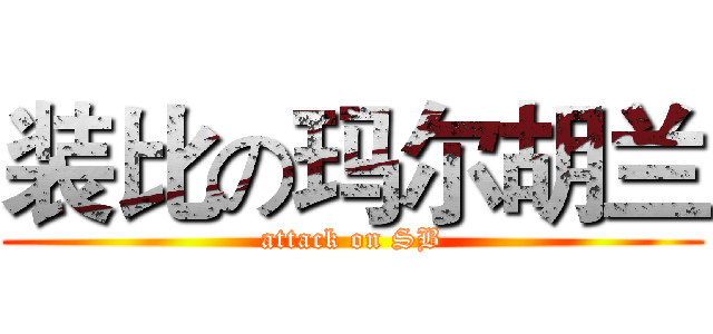 装比の玛尔胡兰 (attack on SB)