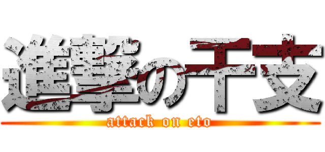 進撃の干支 (attack on eto)