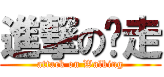 進撃の丫走 (attack on Walking)