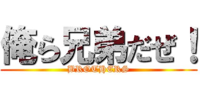 俺ら兄弟だぜ！ (BROTHERS)