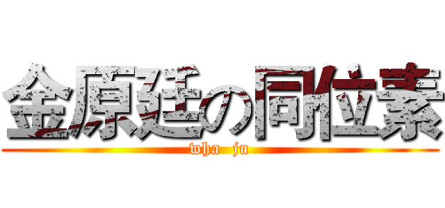 金原廷の同位素 (wha  ju)