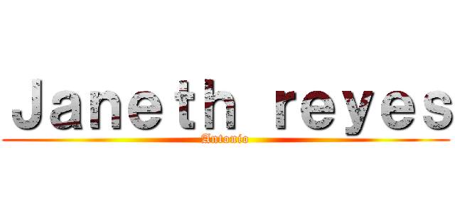 Ｊａｎｅｔｈ ｒｅｙｅｓ (Antonio)
