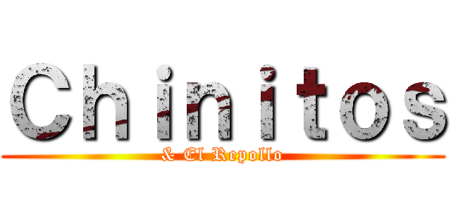 Ｃｈｉｎｉｔｏｓ (& El Repollo)