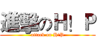 進擊のＨ！Ｐ (attack on H!P)
