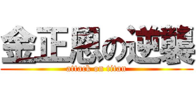 金正恩の逆襲 (attack on titan)