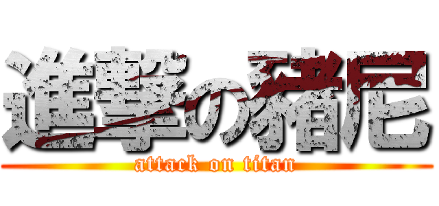 進撃の豬尼 (attack on titan)