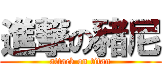 進撃の豬尼 (attack on titan)