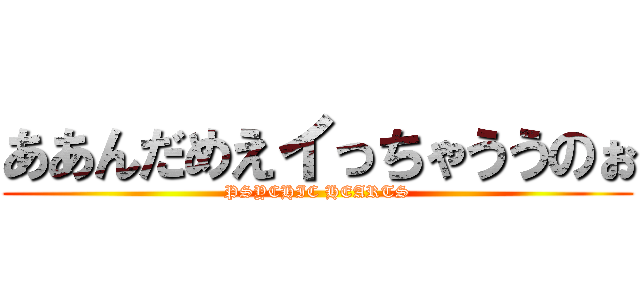 ああんだめえイっちゃううのぉ (PSYCHIC HEARTS)