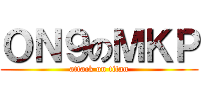 ＯＮ９のＭＫＰ (attack on titan)