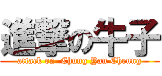 進撃の牛子 (attack on  Chung Yan Cheung)