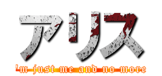 アリス (\"i\'m just me and no more\")