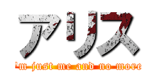 アリス (\"i\'m just me and no more\")