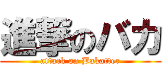 進撃のバカ (attack on Bakatter)