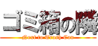 ゴミ箱の隣 (Next to Trash Can)