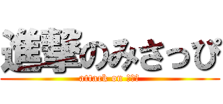 進撃のみさっぴ (attack on たった)