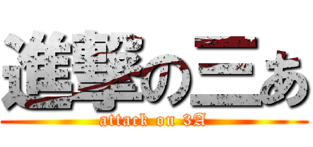 進撃の三あ (attack on 3A)