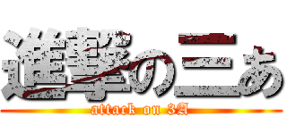 進撃の三あ (attack on 3A)