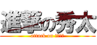 進撃の秀太 (attack on しゅーた)