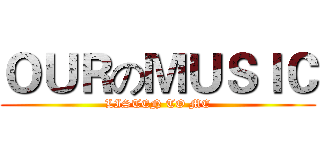 ＯＵＲのＭＵＳＩＣ (LISTEN TO ME)