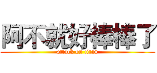 阿不就好棒棒了 (attack on titan)