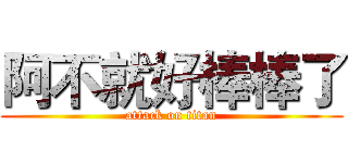 阿不就好棒棒了 (attack on titan)