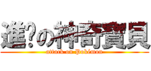 進擊の神奇寶貝 (attack on Pokémon)