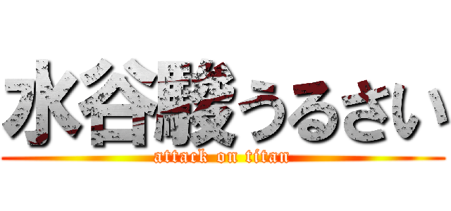水谷駿うるさい (attack on titan)