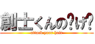 創士くんのㇵげ〜 (attack your hair)