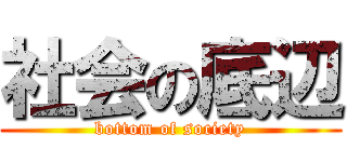 社会の底辺 (bottom of society)