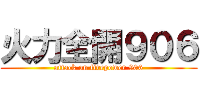 火力全開９０６ (attack on firepower 906)
