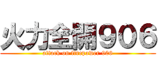 火力全開９０６ (attack on firepower 906)