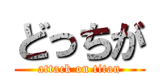 どっちが (attack on titan)