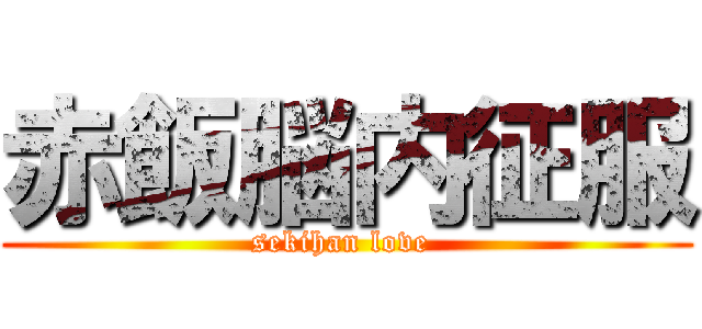 赤飯脳内征服 (sekihan love )