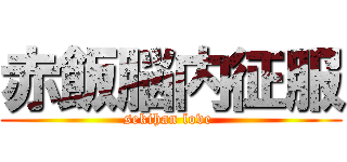 赤飯脳内征服 (sekihan love )