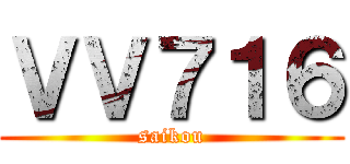 ＶＶ７１６ (saikou)