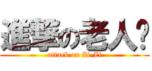 進撃の老人☻ (attack on Zi-Zi)