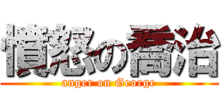 憤怒の喬治 (anger on George)