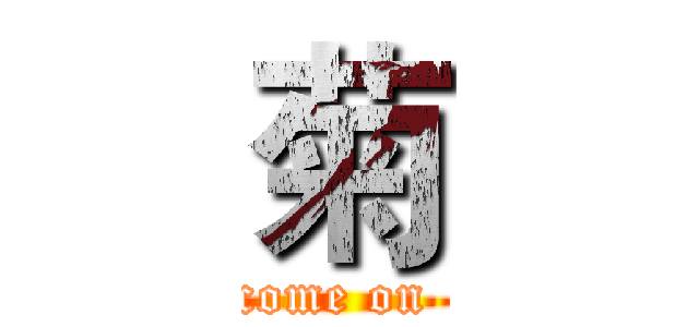 菊 (come on )
