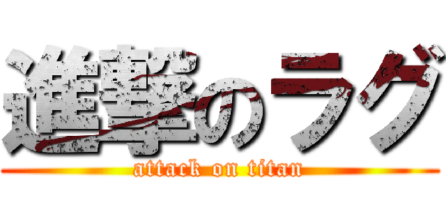 進撃のラグ (attack on titan)