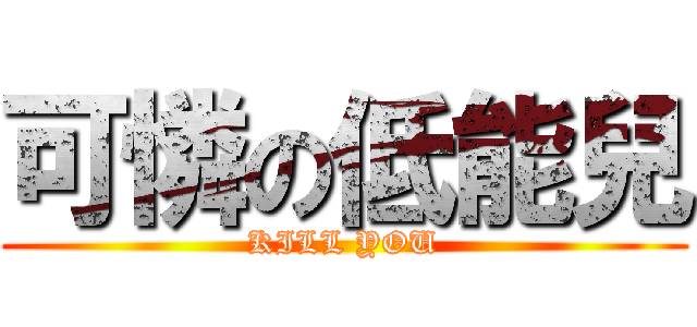 可憐の低能兒 (KILL YOU)