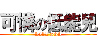 可憐の低能兒 (KILL YOU)