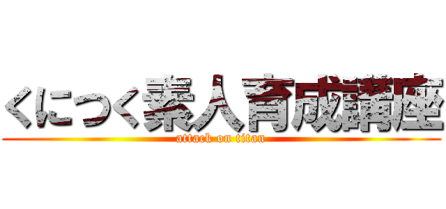 くにつく素人育成講座 (attack on titan)